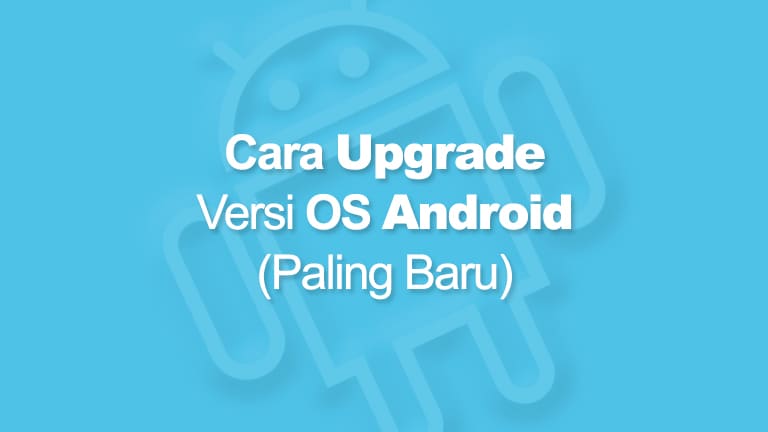 √ Cara Upgrade OS Android ke Versi Terbaru (Root / No Root)